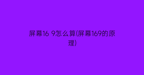 “屏幕169怎么算(屏幕169的原理)